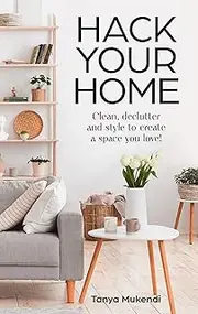 Hack Your Home: Clean, declutter and style to create a space you love!