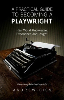 A Practical Guide to Becoming a Playwright: Real World Knowledge, Experience