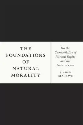 The Foundations of Natural Morality: On the Compatibility of Natural Rights and the Natural Law