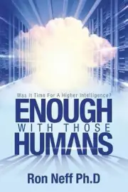 Enough With Those Humans: Was It Time for a Higher Intelligence? by Ron Neff Ph