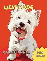 WESTIE DOG CARE PLANNER + 2025 CALENDAR No5: All in one place: Your Westie Information, Vet, Groomer, Sitter information, Tables about Growing, Feeding, Treatment, Training and more