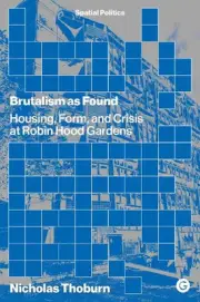 Brutalism as Found: Housing, Form, and Crisis at Robin Hood Gardens by Nicholas