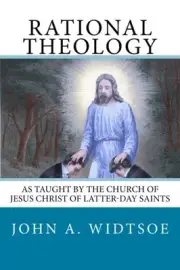 RATIONAL THEOLOGY: AS TAUGHT BY THE CHURCH OF JESUS CHRIST By John A. Widtsoe