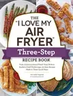 The "I Love My Air Fryer" Three-Step Recipe Book: From Cinnamon Cereal F .. NEW