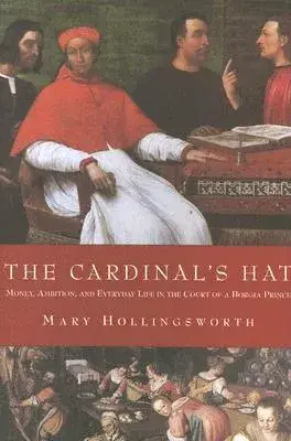 The Cardinal’s Hat: Money, Ambition, And Everyday LIfe in the court of a Borgia Prince