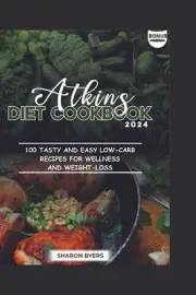 Atkins Diet Cookbook 2024: 100 Tasty And Easy Low-Carb Recipes for Wellness And