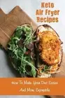 Keto Air Fryer Recipes: How To Make Your Diet Easier And More Enjoyable by Thanh