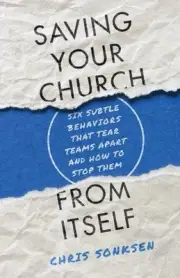 Saving Your Church from Itself Six Subtle Behaviors That Tear Teams Apart and Ho