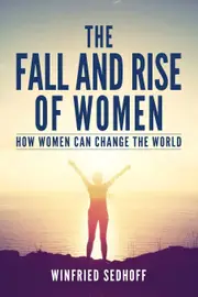 The Fall and Rise of Women: How women can change the world - Winfried Sedhoff