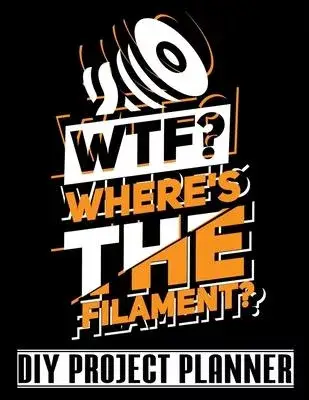 WTF Where Is The Filament: 3D Printer - 3D Printing Home Improvement DIY Project Planner Notebook - House Renovation - Home Maintenance