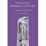 GLOBALIZING ROMAN CULTURE: UNITY, DIVERSITY AND EMPIRE