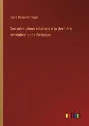 Considerations relatives la dernire revolution de la Belgique by Denis Benjamin