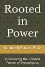Rooted in Power: Discovering the. Hidden Forces of Metaphysics by Kimberli Eyvon