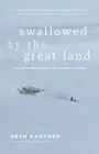 SWALLOWED BY THE GREAT LAND: AND OTHER DISPATCHES FROM By Seth Kantner BRAND NEW