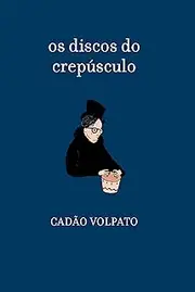 os discos do crepúculo: Cadão Volpato (Portuguese Edition)