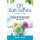 Diy Bath Bombs Made Easy: 40 Organic Diy Bath Bomb Recipes for Fragrant Skin and a Rejuvenating Bath Experience