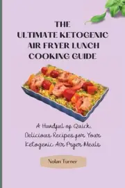 The Ultimate Ketogenic Air Fryer Lunch Cooking Guide: A Handful of Quick, Delici