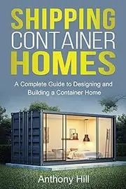 Shipping Container Homes: A complete guide to designing and building a container home