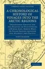 A Chronological History of Voyages into the Arctic Regions: Undertaken Chiefly f