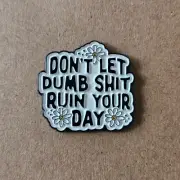 DON'T LET DUMB SHIT RUIN YOUR DAY Enamel Pin - Attitude - Humour