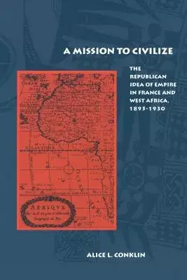 Mission to Civilize: The Republican Idea of Empire in France & West Africa, 1895-1930