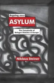 Arguing about Asylum: The Complexity of Refugee Debates in Europe by N. Steiner