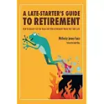 A LATE-STARTER’S GUIDE TO RETIREMENT: HOW TO QUICKLY GET ON TRACK FOR YOUR RETIREMENT WHEN YOU START LATE