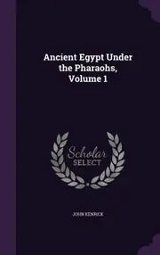 Ancient Egypt Under the Pharaohs, Volume 1 - John Kenrick