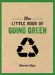 The Little Book of Going Green ― Really Understand Climate Change, Use Greener Products, Adopt a Tree, Save Water, and Much More!