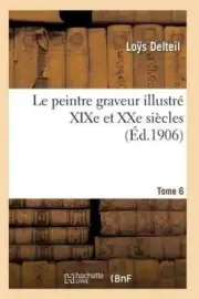 Le Peintre Graveur Illustrï¿½ (Xixe Et Xxe Siï¿½cles). Tome 6 [French]
