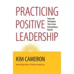 PRACTICING POSITIVE LEADERSHIP: TOOLS AND TECHNIQUES THAT CREATE EXTRAORDINARY RESULTS