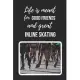 Life Is Meant For Good Friends And Great Inline Skating: Themed Novelty Lined Notebook / Journal To Write In Perfect Gift Item (6 x 9 inches)