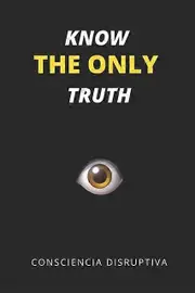 Know The Only Truth by Consciencia Disruptiva Paperback Book