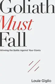 Goliath Must Fall: Winning The Battle Against Your Giants