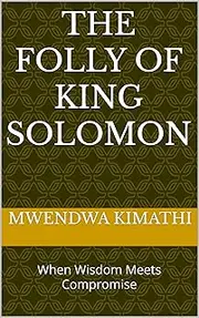 THE FOLLY OF KING SOLOMON: When Wisdom Meets Compromise