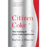 CITIZEN COKE: THE MAKING OF COCA-COLA CAPITALISM