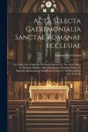 Gattico - Acta Selecta Caeremonialia Sanctae Romanae Ecclesiae Ex Var - S555z