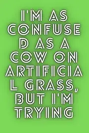 I'm As Confused As a Cow on Artificial Grass, But I'm Trying: "Struggling to Find My Way Through the Artificial Turf of Life"