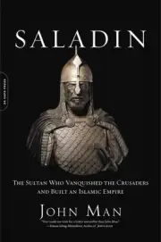 Saladin: The Sultan Who Vanquished the Crusaders and Built an Islamic Empire