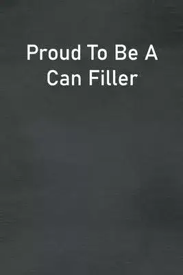 Proud To Be A Can Filler: Lined Notebook For Men, Women And Co Workers