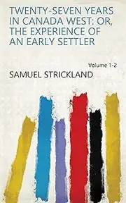 Twenty-seven Years in Canada West: Or, The Experience of an Early Settler Volume 1-2