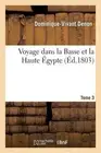 Voyage Dans La Basse Et La Haute gypte. Tome 3 by Dominique-Vivant Denon (French