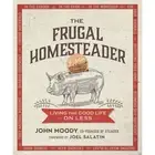 The Frugal Homesteader Living the Good Life for Less by John Moody