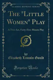 The "Little Women" Play: A Two-Act, Forty-Five-Minute Play (Classic Reprint)