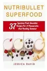 Nutribullet Superfood: 37 Luscious Fruit Smoothie Recipes For A Pleasurable And