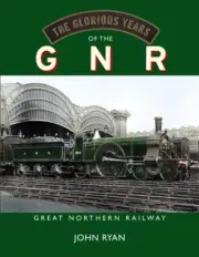 The Glorious Years of the GNR Great Northern Railway by John Ryan NEW Hardback