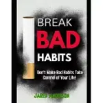 BREAKING BAD HABITS - DON’’T MAKE BAD HABITS TAKE CONTROL OF YOUR LIFE!