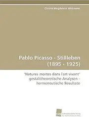 Pablo Picasso - Stillleben (1895 - 1925): "Natures mortes dans l'art vivant" gestalttheoretische Analysen - hermeneutische Resultate
