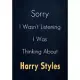 Sorry I Wasn’’t Listening I Was Thinking About Harry Styles: A Harry Styles Journal Notebook to Write down things, Take notes, Record Plans or Keep Tra