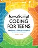 JavaScript Coding for Teens: A Beginner's Guide to Developing Websites and Games